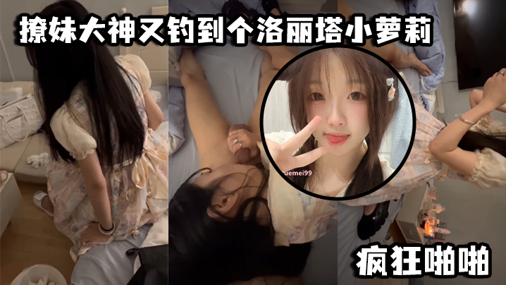 撩妹大神又钓到个洛丽塔小萝li，口交青涩_疯狂啪啪