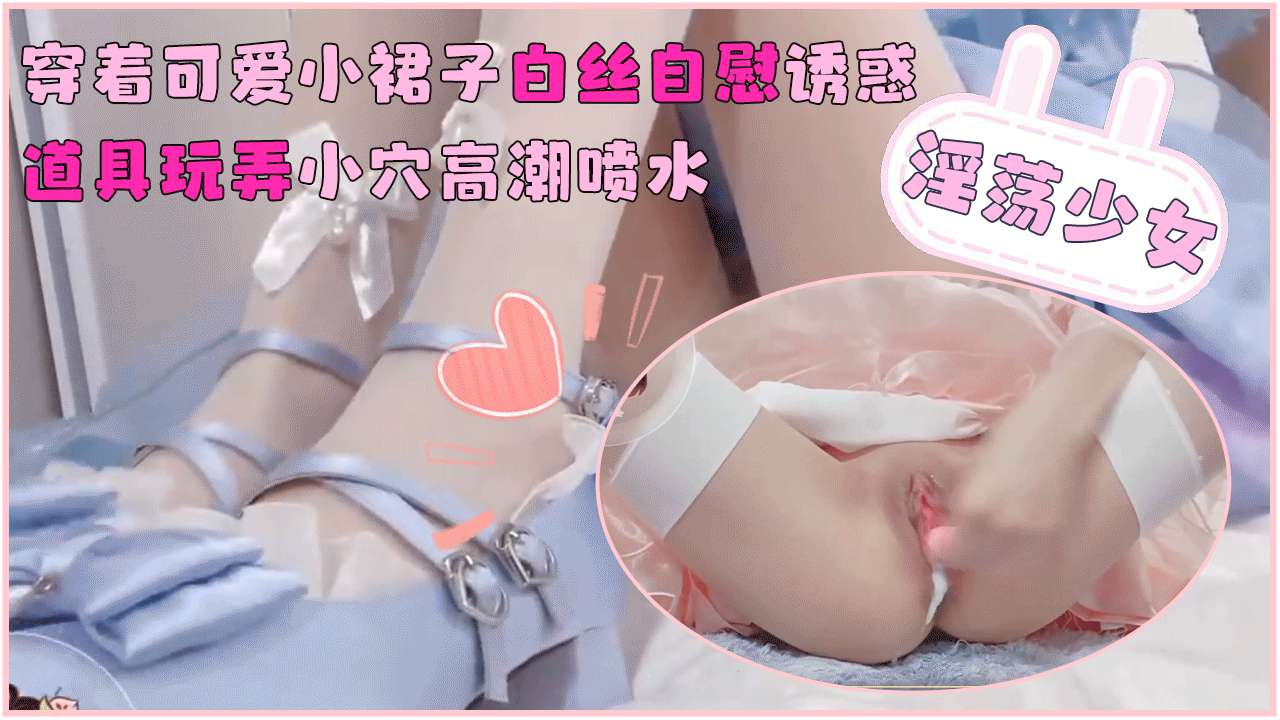 [无码流出] 白丝少女裙下自慰喷水 道具狂插骚穴高潮